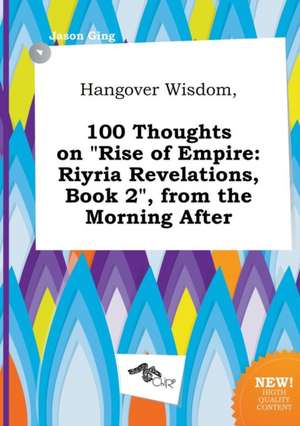 Hangover Wisdom, 100 Thoughts on Rise of Empire: Riyria Revelations, Book 2, from the Morning After de Jason Ging