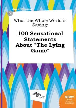 What the Whole World Is Saying: 100 Sensational Statements about the Lying Game de Jack Penning