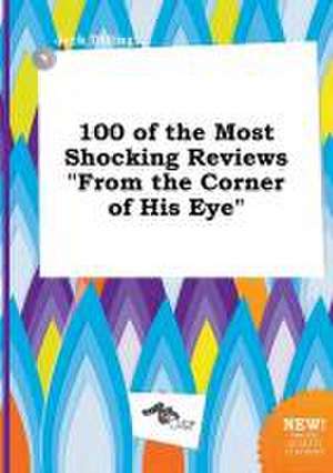 100 of the Most Shocking Reviews from the Corner of His Eye de Jack Dilling