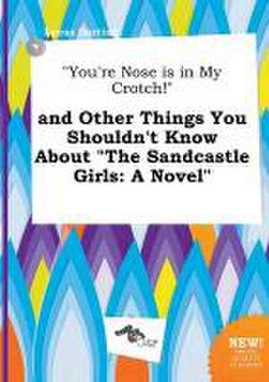 You're Nose Is in My Crotch! and Other Things You Shouldn't Know about the Sandcastle Girls de Lucas Darting