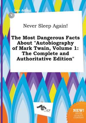 Never Sleep Again! the Most Dangerous Facts about Autobiography of Mark Twain, Volume 1: The Complete and Authoritative Edition de Leo Ading