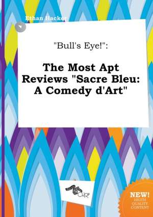 Bull's Eye!: The Most Apt Reviews Sacre Bleu: A Comedy D'Art de Ethan Hacker