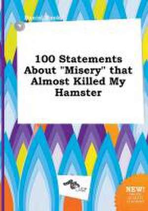 100 Statements about Misery That Almost Killed My Hamster de Daniel Hook