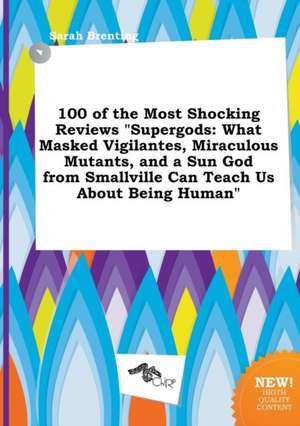 100 of the Most Shocking Reviews Supergods: What Masked Vigilantes, Miraculous Mutants, and a Sun God from Smallville Can Teach Us about Being Human de Sarah Brenting