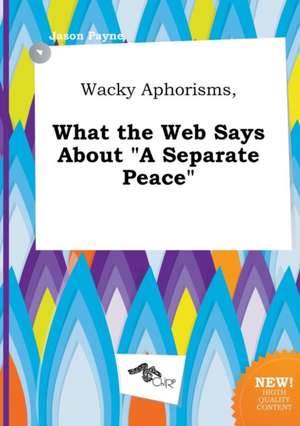 Wacky Aphorisms, What the Web Says about a Separate Peace de Jason Payne