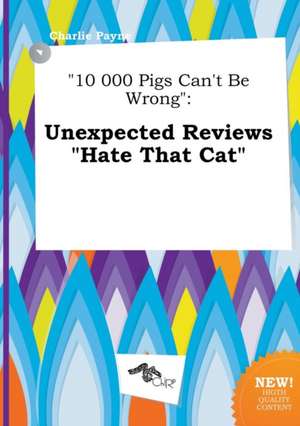 10 000 Pigs Can't Be Wrong: Unexpected Reviews Hate That Cat de Charlie Payne