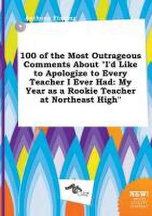 100 of the Most Outrageous Comments about I'd Like to Apologize to Every Teacher I Ever Had: My Year as a Rookie Teacher at Northeast High de Anthony Finning