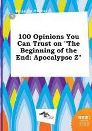 100 Opinions You Can Trust on the Beginning of the End: Apocalypse Z de Benjamin Hannay