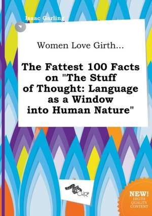 Women Love Girth... the Fattest 100 Facts on the Stuff of Thought: Language as a Window Into Human Nature de Isaac Garling