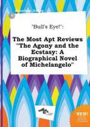 Bull's Eye!: The Most Apt Reviews the Agony and the Ecstasy: A Biographical Novel of Michelangelo de Jonathan Arling