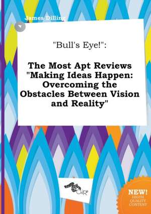 Bull's Eye!: The Most Apt Reviews Making Ideas Happen: Overcoming the Obstacles Between Vision and Reality de James Dilling