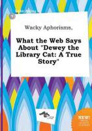 Wacky Aphorisms, What the Web Says about Dewey the Library Cat: A True Story de Luke Arling