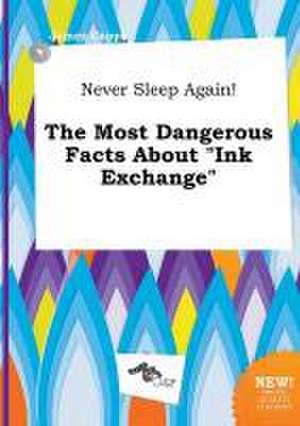 Never Sleep Again! the Most Dangerous Facts about Ink Exchange de James Capps