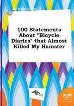 100 Statements about Bicycle Diaries That Almost Killed My Hamster de Jonathan Colling