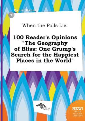 When the Polls Lie: 100 Reader's Opinions the Geography of Bliss: One Grump's Search for the Happiest Places in the World de Daniel Hannay