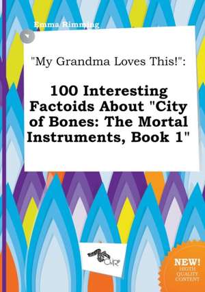 My Grandma Loves This!: 100 Interesting Factoids about City of Bones: The Mortal Instruments, Book 1 de Emma Rimming