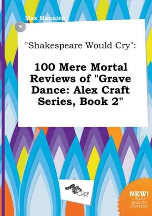 Shakespeare Would Cry: 100 Mere Mortal Reviews of Grave Dance: Alex Craft Series, Book 2 de Max Manning