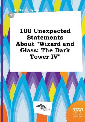 100 Unexpected Statements about Wizard and Glass: The Dark Tower IV de Anthony Syers