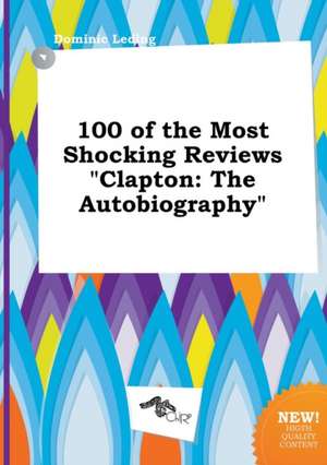 100 of the Most Shocking Reviews Clapton: The Autobiography de Dominic Leding