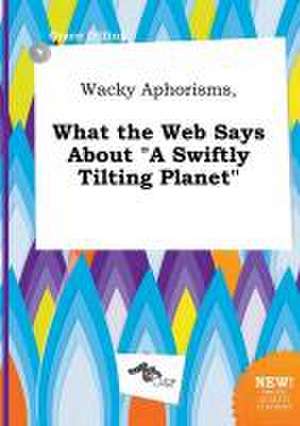 Wacky Aphorisms, What the Web Says about a Swiftly Tilting Planet de Grace Dilling