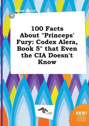 100 Facts about Princeps' Fury: Codex Alera, Book 5 That Even the CIA Doesn't Know de Adam Monk