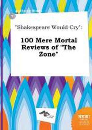 Shakespeare Would Cry: 100 Mere Mortal Reviews of the Zone de Anthony Bing