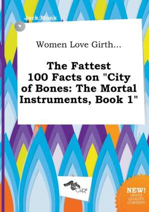 Women Love Girth... the Fattest 100 Facts on City of Bones: The Mortal Instruments, Book 1 de Jack Monk