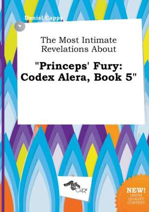 The Most Intimate Revelations about Princeps' Fury: Codex Alera, Book 5 de Daniel Capps