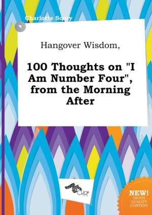 Hangover Wisdom, 100 Thoughts on I Am Number Four, from the Morning After de Charlotte Scory