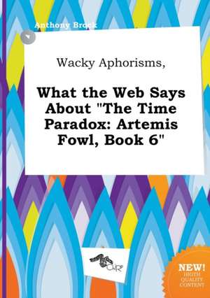 Wacky Aphorisms, What the Web Says about the Time Paradox: Artemis Fowl, Book 6 de Anthony Brock