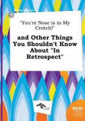 You're Nose Is in My Crotch! and Other Things You Shouldn't Know about in Retrospect de Isaac Payne