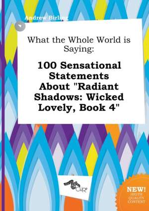 What the Whole World Is Saying: 100 Sensational Statements about Radiant Shadows: Wicked Lovely, Book 4 de Andrew Birling