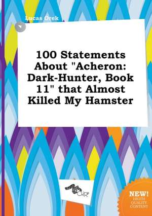 100 Statements about Acheron: Dark-Hunter, Book 11 That Almost Killed My Hamster de Lucas Orek