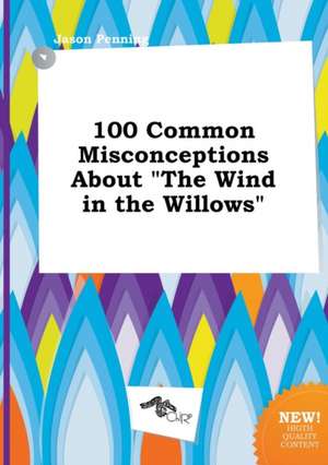 100 Common Misconceptions about the Wind in the Willows de Jason Penning