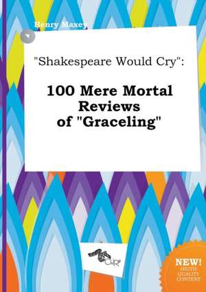 Shakespeare Would Cry: 100 Mere Mortal Reviews of Graceling de Henry Maxey