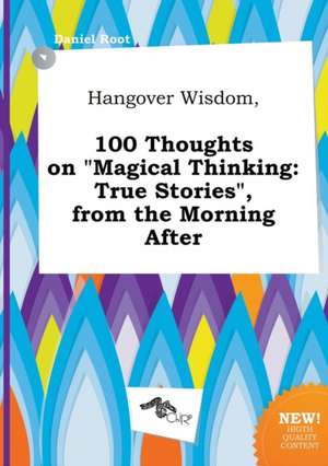 Hangover Wisdom, 100 Thoughts on Magical Thinking: True Stories, from the Morning After de Daniel Root