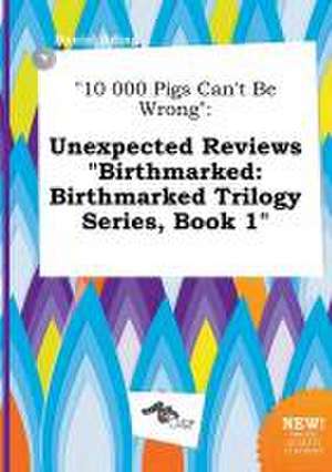 10 000 Pigs Can't Be Wrong: Unexpected Reviews Birthmarked: Birthmarked Trilogy Series, Book 1 de Daniel Ading