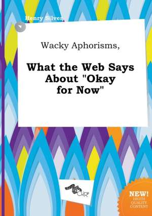 Wacky Aphorisms, What the Web Says about Okay for Now de Henry Silver