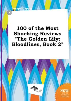 100 of the Most Shocking Reviews the Golden Lily: Bloodlines, Book 2 de Joseph Capper