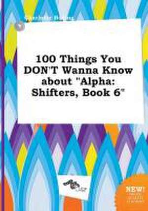 100 Things You Don't Wanna Know about Alpha: Shifters, Book 6 de Charlotte Boeing