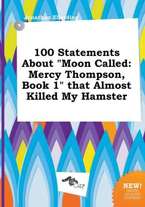 100 Statements about Moon Called: Mercy Thompson, Book 1 That Almost Killed My Hamster de Jonathan Eberding