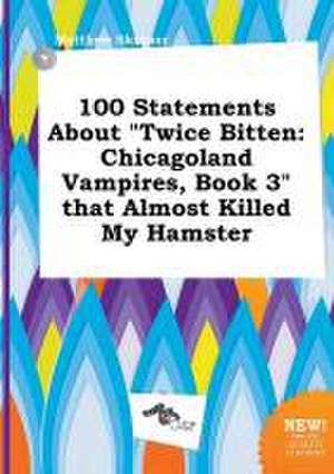 100 Statements about Twice Bitten: Chicagoland Vampires, Book 3 That Almost Killed My Hamster de Matthew Skinner