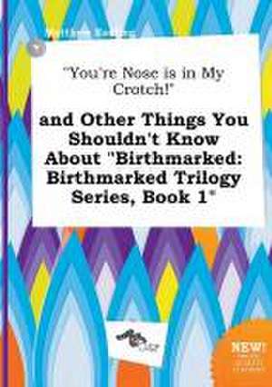 You're Nose Is in My Crotch! and Other Things You Shouldn't Know about Birthmarked: Birthmarked Trilogy Series, Book 1 de Matthew Eadling