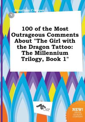 100 of the Most Outrageous Comments about the Girl with the Dragon Tattoo: The Millennium Trilogy, Book 1 de Jonathan Cropper