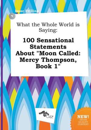 What the Whole World Is Saying: 100 Sensational Statements about Moon Called: Mercy Thompson, Book 1 de Isaac Frilling