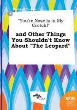 You're Nose Is in My Crotch! and Other Things You Shouldn't Know about the Leopard de Michael Cropper