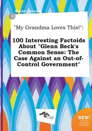 My Grandma Loves This!: 100 Interesting Factoids about Glenn Beck's Common Sense: The Case Against an Out-Of-Control Government de Ethan Penning