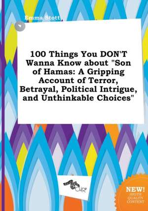 100 Things You Don't Wanna Know about Son of Hamas: A Gripping Account of Terror, Betrayal, Political Intrigue, and Unthinkable Choices de Emma Stott