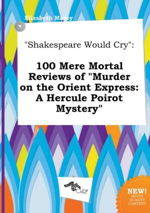 Shakespeare Would Cry: 100 Mere Mortal Reviews of Murder on the Orient Express: A Hercule Poirot Mystery de Elizabeth Masey