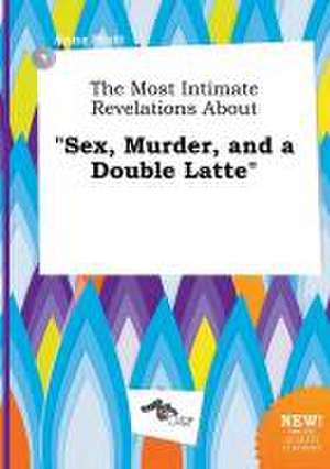 The Most Intimate Revelations about Sex, Murder, and a Double Latte de Anna Stott